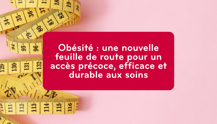 Obésité : une nouvelle feuille de route pour un accès précoce, efficace et durable aux soins