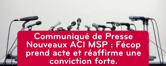 Communiqué de Presse : Nouveaux ACI MSP : Fécop prend acte et réaffirme une conviction forte.