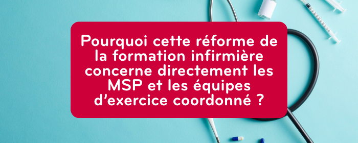 Pourquoi cette réforme de la formation infirmière concerne directement les MSP et les équipes d’exercice coordonné ?
